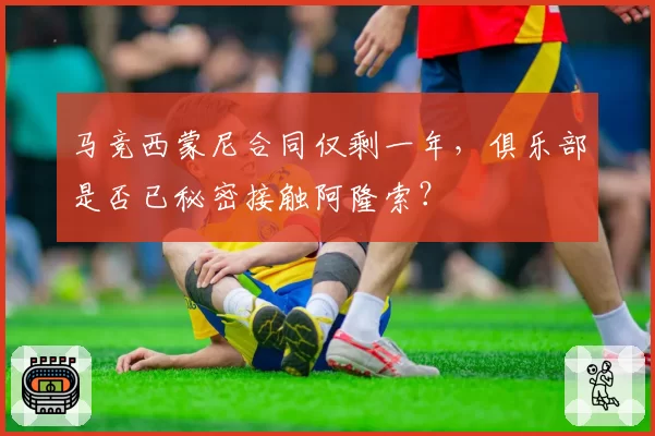 马竞西蒙尼合同仅剩一年，俱乐部是否已秘密接触阿隆索？