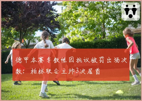 德甲本赛季教练因抗议被罚出场次数：柏林联合主帅3次居首