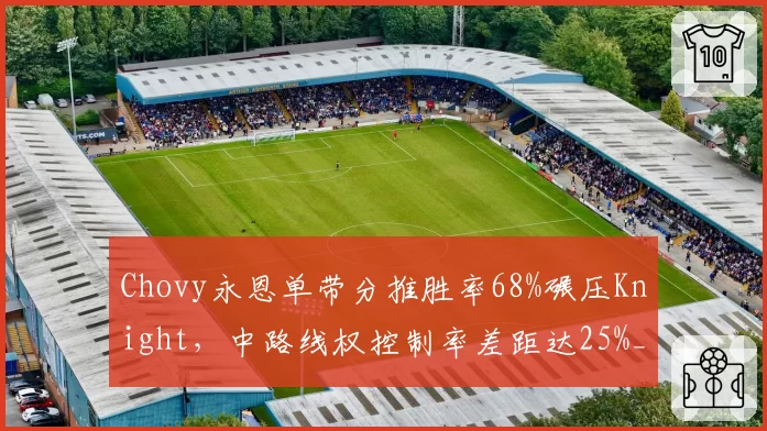 Chovy永恩单带分推胜率68%碾压Knight，中路线权控制率差距达25%__br_