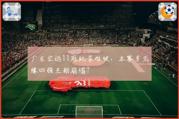 广东宏远11冠纪录难破，本赛季无缘四强王朝崩塌？