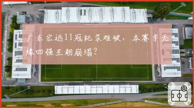 广东宏远11冠纪录难破,本赛季无缘四强王朝崩塌?