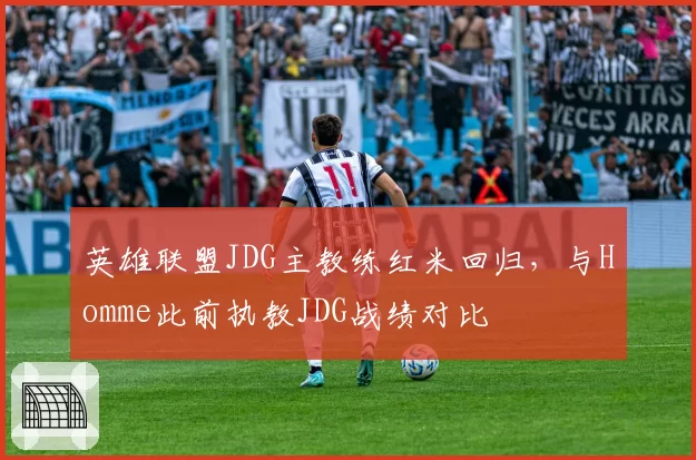 英雄联盟JDG主教练红米回归，与Homme此前执教JDG战绩对比