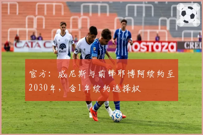 官方：威尼斯与前锋耶博阿续约至2030年，含1年续约选择权