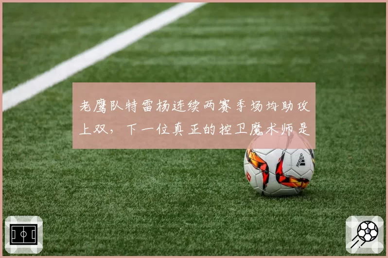 老鹰队特雷杨连续两赛季场均助攻上双，下一位真正的控卫魔术师是谁？