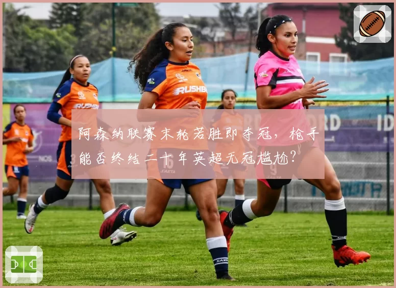 阿森纳联赛末轮若胜即夺冠，枪手能否终结二十年英超无冠尴尬？