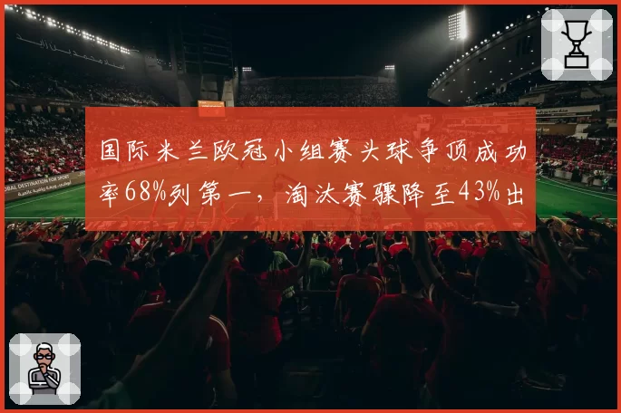 国际米兰欧冠小组赛头球争顶成功率68%列第一，淘汰赛骤降至43%出局