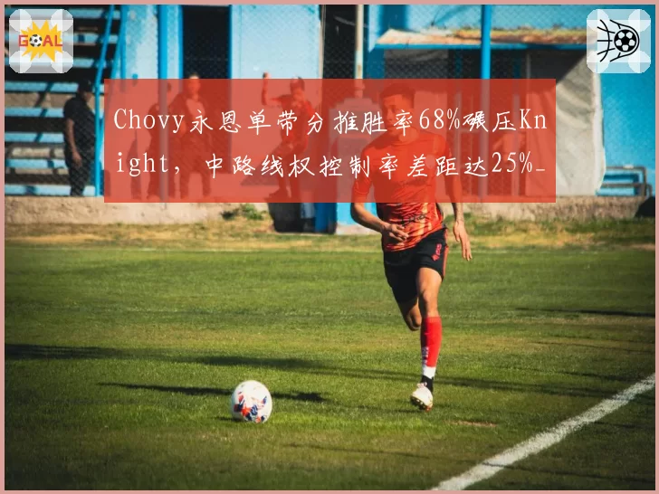 Chovy永恩单带分推胜率68%碾压Knight，中路线权控制率差距达25%__br_