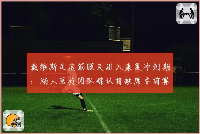 戴维斯足底筋膜炎进入康复冲刺期，湖人医疗团队确认将缺席季前赛