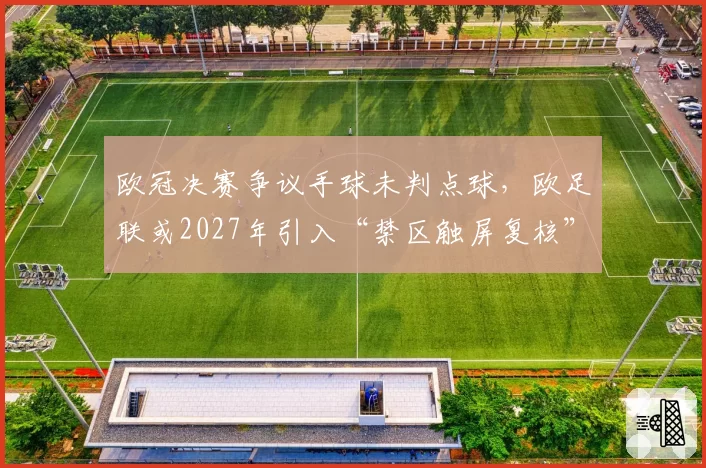 欧冠决赛争议手球未判点球，欧足联或2027年引入“禁区触屏复核”机制