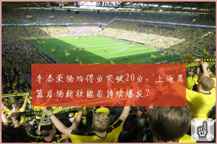 李添荣场均得分突破20分，上海男篮后场新核能否持续爆发？