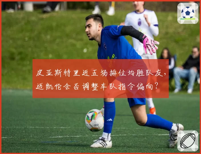 皮亚斯特里近五场排位均胜队友，迈凯伦会否调整车队指令偏向？