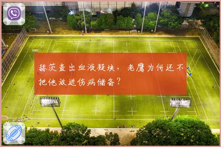 赫茨查出血液凝块，老鹰为何还不把他放进伤病储备？