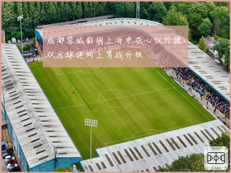 成都蓉城截胡上海申花心仪外援，双方球迷网上骂战升级