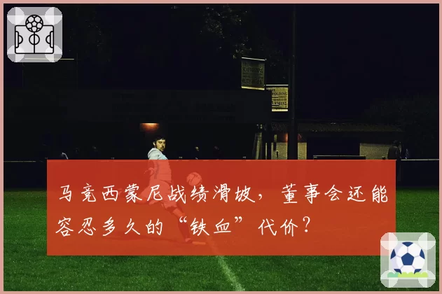 马竞西蒙尼战绩滑坡，董事会还能容忍多久的“铁血”代价？