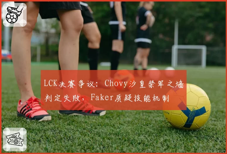 LCK决赛争议：Chovy沙皇禁军之墙判定失败，Faker质疑技能机制